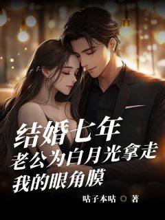 结婚七年，老公为白月光拿走我的眼角膜精彩章节-结婚七年，老公为白月光拿走我的眼角膜免费阅读全文