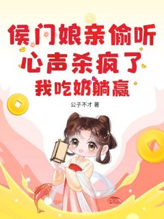 【抖音】侯门娘亲偷听心声杀疯了，我吃奶躺赢全文阅读