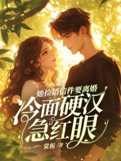 她捡错信件要离婚，冷面硬汉急红眼(新书)大结局在线阅读