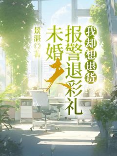 张继辉欣欣完整版未婚夫报警退彩礼，我却想退货全文最新阅读