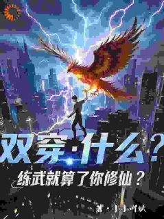 抖音热推小说双穿：什么！练武就算了你修仙？全文在线阅读