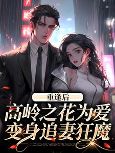 抖音小说重逢后，高岭之花为爱变身追妻狂魔程又青付闻洲全文txt