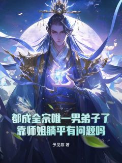 全本资源在线阅读都成全宗唯一男弟子了,靠师姐躺平有问题吗苏泽叶兰-随缘阅读网