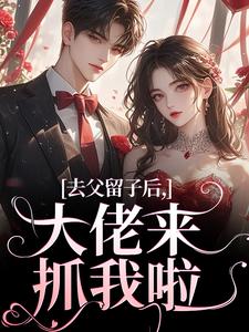[抖音]小说阮晴顾封霆去父留子后，大佬来抓我啦