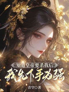 青空的小说知道皇帝要杀我后，我先下手为强全文阅读