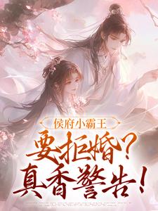 (抖音)侯府小霸王要拒婚？真香警告！ 主角楚执柔徐州野