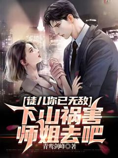 徒儿你已无敌，下山祸害师姐去吧完整版-宁轩辕王如烟在线全文阅读