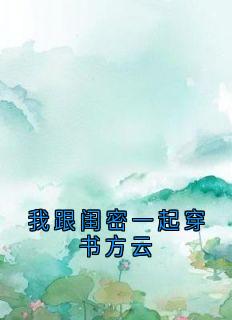老书虫书荒推荐我跟闺密一起穿书方云txt小说阅读
