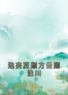 独家池妄夏颜方云顾泊川小说-主角方云顾泊川沈绵绵全文免费阅读