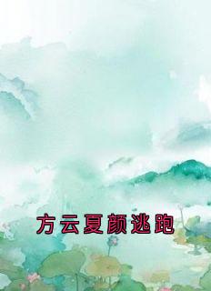 [抖音]小说方云顾泊川沈绵绵方云夏颜逃跑