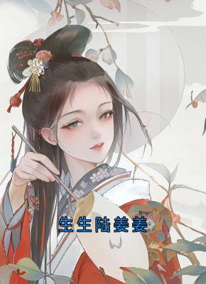 （全本）生生陆姜姜主角陆姜姜陆生生桀方全文目录畅读