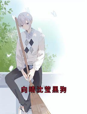 向晴沈莹黑狗无广告阅读 向晴沈莹免费在线阅读
