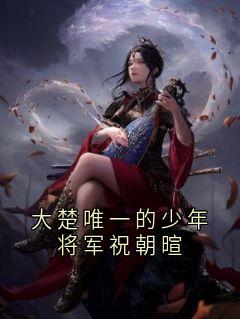 乔云棠祝朝暄大楚唯一的少年将军祝朝暄小说完整版-随缘阅读网