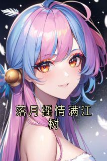 落月摇情满江树抖音全本小说沈念陆柯逸抖音免费章节阅读