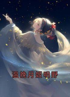 快手热文温挽月姬明野温挽月姬明野小说推荐
