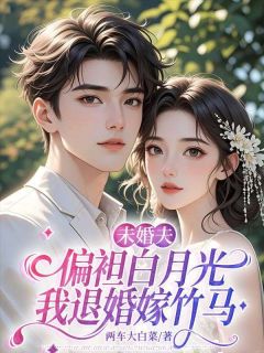 老书虫看了N遍的未婚夫偏袒白月光，我退婚嫁竹马最新章节