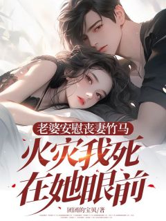 老婆安慰丧妻竹马，火灾我死在她眼前章节目录小说-苏可林温城免费阅读全文-随缘阅读网
