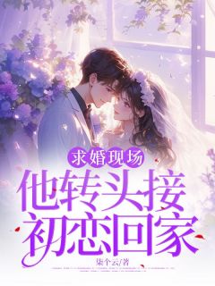 小说推荐求婚现场，他转头接初恋回家完结版全章节阅读