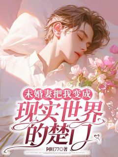 抖音爆款未婚妻把我变成现实世界的楚门完整小说（全文阅读）