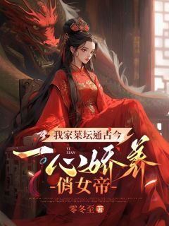 我家菜坛通古今，一心娇养俏女帝章节全目录 叶行李萱萱全文免费阅读