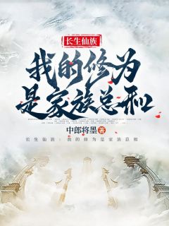 抖音完结长生仙族：我的修为是家族总和杨潇生杨传雅(全文在线阅读)