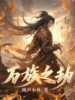 抖音完结万族之劫萧晨萧青山(全文在线阅读)