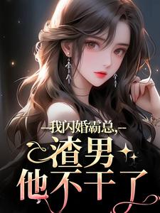 我闪婚霸总，渣男他不干了小说百度云完整章节列表免费阅读