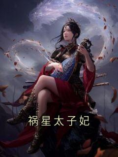 祸星太子妃小说免费版阅读抖音热文