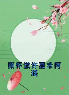 顾怀澈许嘉禾(原文完整)顾怀澈许嘉禾阿瑶无弹窗免费阅读