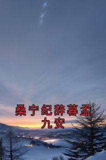抖音热推小说桑宁纪辞暮孟九安全文在线阅读