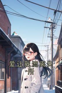 爱让我流离失所小说百度云完整章节列表免费阅读-随缘阅读网