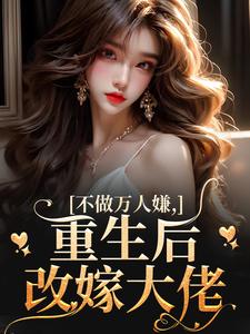 不做万人嫌,重生后改嫁大佬免费小说作者同心元全文阅读-随缘阅读网