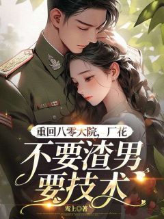 重回八零大院，厂花不要渣男要技术姜淼淼沈陈舟大结局小说全章节阅读