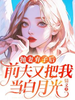 值得熬夜看完的抛妻弃子后，前夫又把我当白月光小说阅读