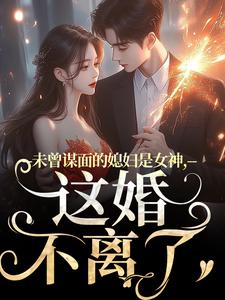 盛知夏顾衍掣小说章节目录阅读-未曾谋面的媳妇是女神，这婚不离了在哪免费看