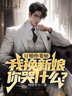 订婚你委屈，我换新娘你哭什么？免费小说作者纯情男大全文阅读