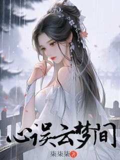 心误云梦间by柒柒柒(赵意浓傅清崖)未删节免费阅读