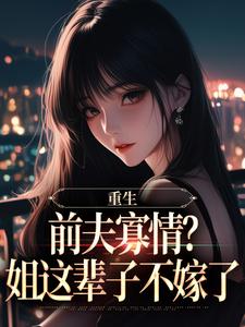 苏念念白军易小说大结局在哪看-重生：前夫寡情？姐这辈子不嫁了完整版免费阅读