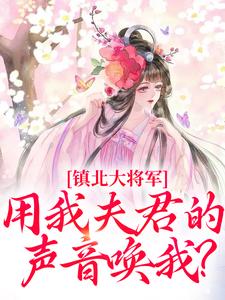 镇北大将军，用我夫君的声音唤我？柳袅袅殷池野小说全文阅读