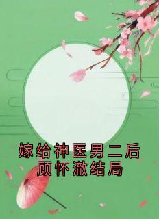 主人公顾怀澈许嘉禾小说嫁给神医男二后顾怀澈结局在线全文阅读