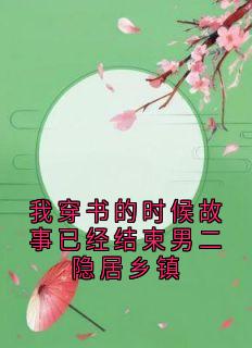 我穿书的时候故事已经结束男二隐居乡镇最新章节免费阅读by佚名无广告小说