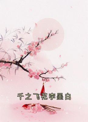 精品小说千之飞花李墨白全文目录畅读