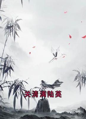 快手热推关清漓陆英小说主角关清漓沐陆夏在线阅读
