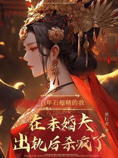 [抖音]小说袁从鸣袁芳蓉魏无锋百年石榴精的我在未婚夫出轨后杀疯了