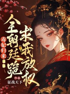 毒妃归来，全朝廷跪求我放权！知乎小说最新章节阅读