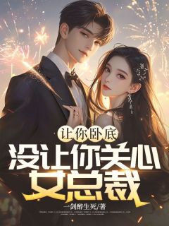 让你卧底，没让你关心女总裁小说方正赵梨花免费阅读