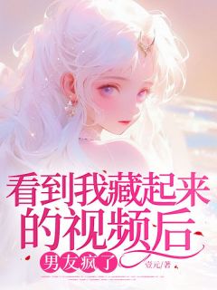 老书虫力荐看到我藏起来的视频后男友疯了免费无弹窗阅读