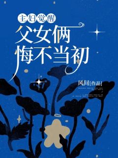 最完整版主妇觉醒，父女俩悔不当初热门连载小说