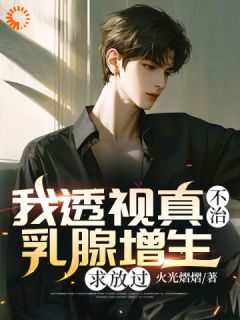 我透视真不治乳腺增生，求放过精彩章节-我透视真不治乳腺增生，求放过免费阅读全文-随缘阅读网
