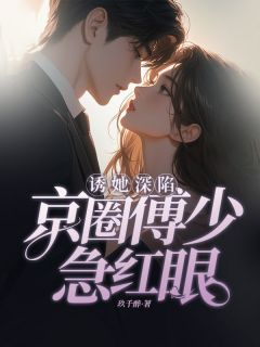诱她深陷，京圈傅少急红眼全文目录-沐晓芸傅尧镜小说无弹窗阅读